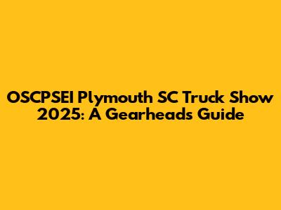 OSCPSEI Plymouth SC Truck Show 2025: A Gearhead's Guide