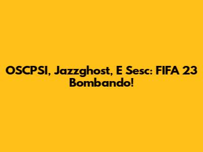 OSCPSI, Jazzghost, E Sesc: FIFA 23 Bombando!