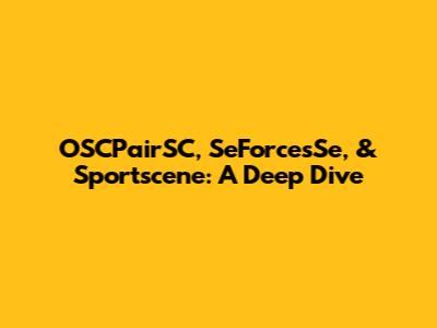 OSCPairSC, SeForcesSe, & Sportscene: A Deep Dive
