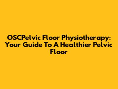 OSCPelvic Floor Physiotherapy: Your Guide To A Healthier Pelvic Floor
