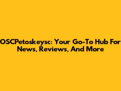 OSCPetoskeysc: Your Go-To Hub For News, Reviews, And More