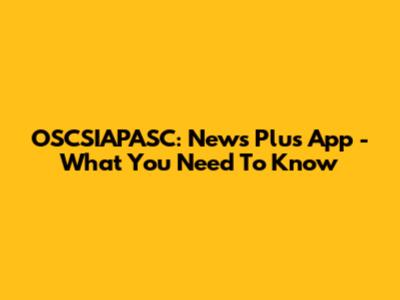 OSCSIAPASC: News Plus App - What You Need To Know