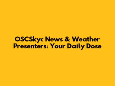 OSCSkyc News & Weather Presenters: Your Daily Dose