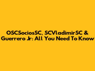 OSCSociosSC, SCVladimirSC & Guerrero Jr: All You Need To Know