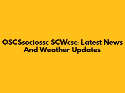 OSCSsociossc SCWcsc: Latest News And Weather Updates
