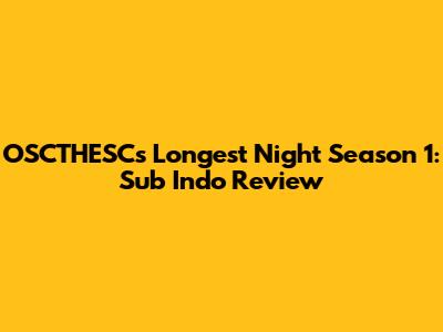 OSCTHESC's Longest Night Season 1: Sub Indo Review