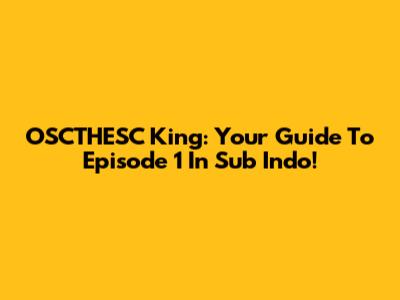 OSCTHESC King: Your Guide To Episode 1 In Sub Indo!