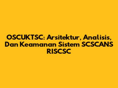 OSCUKTSC: Arsitektur, Analisis, Dan Keamanan Sistem SCSCANS RISCSC