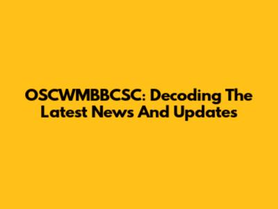 OSCWMBBCSC: Decoding The Latest News And Updates