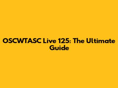 OSCWTASC Live 125: The Ultimate Guide