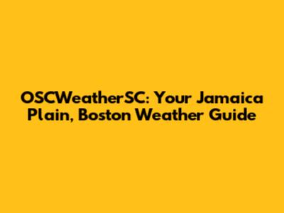 OSCWeatherSC: Your Jamaica Plain, Boston Weather Guide