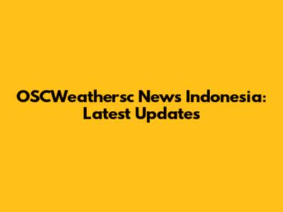 OSCWeathersc News Indonesia: Latest Updates