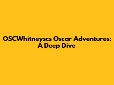 OSCWhitneysc's Oscar Adventures: A Deep Dive