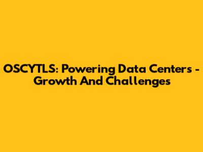 OSCYTLS: Powering Data Centers - Growth And Challenges