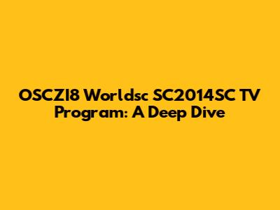 OSCZI8 Worldsc SC2014SC TV Program: A Deep Dive
