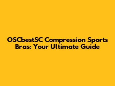 OSCbestSC Compression Sports Bras: Your Ultimate Guide