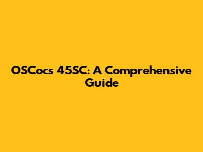OSCocs 45SC: A Comprehensive Guide