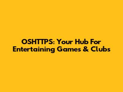 OSHTTPS: Your Hub For Entertaining Games & Clubs