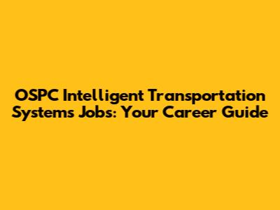 OSPC Intelligent Transportation Systems Jobs: Your Career Guide