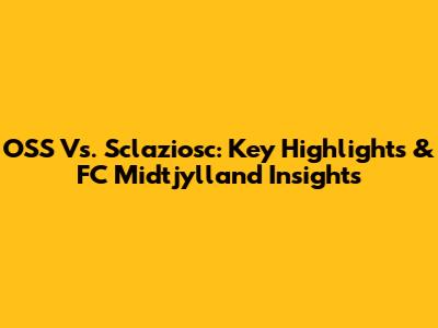 OSS Vs. Sclaziosc: Key Highlights & FC Midtjylland Insights