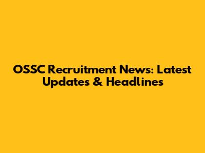 OSSC Recruitment News: Latest Updates & Headlines
