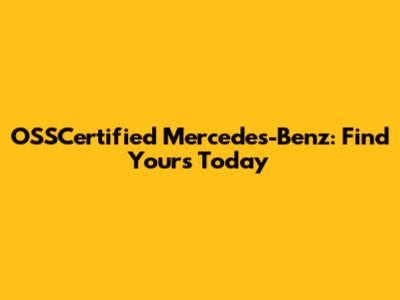 OSSCertified Mercedes-Benz: Find Yours Today