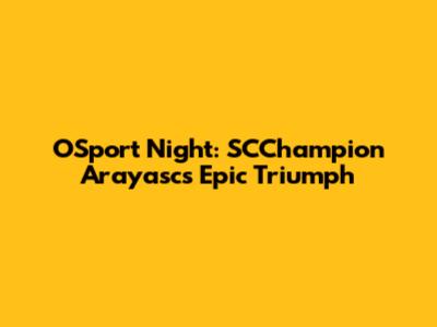 OSport Night: SCChampion Arayasc's Epic Triumph