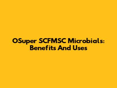 OSuper SCFMSC Microbials: Benefits And Uses