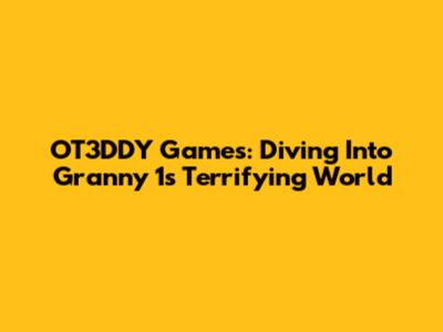 OT3DDY Games: Diving Into Granny 1's Terrifying World