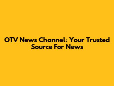 OTV News Channel: Your Trusted Source For News