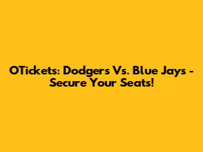 OTickets: Dodgers Vs. Blue Jays - Secure Your Seats!