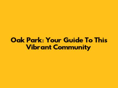 Oak Park: Your Guide To This Vibrant Community