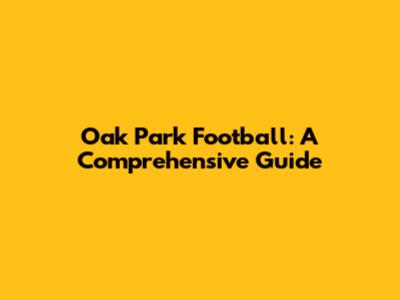 Oak Park Football: A Comprehensive Guide