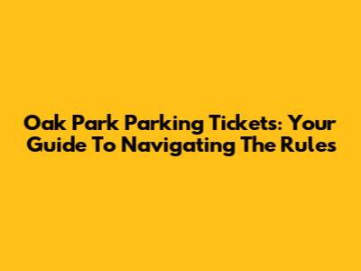 Oak Park Parking Tickets: Your Guide To Navigating The Rules