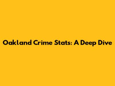 Oakland Crime Stats: A Deep Dive