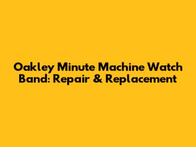 Oakley Minute Machine Watch Band: Repair & Replacement