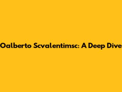 Oalberto Scvalentimsc: A Deep Dive