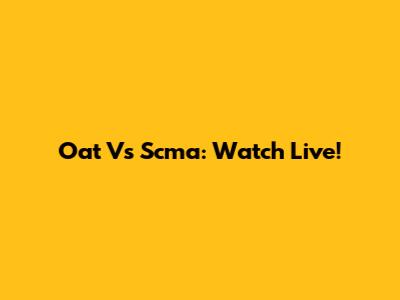 Oat Vs Scma: Watch Live!