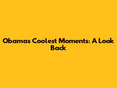 Obama's Coolest Moments: A Look Back