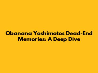 Obanana Yoshimoto's Dead-End Memories: A Deep Dive