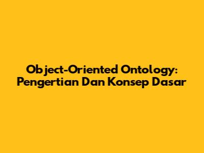 Object-Oriented Ontology: Pengertian Dan Konsep Dasar