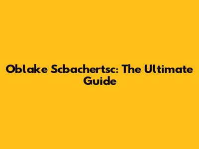 Oblake Scbachertsc: The Ultimate Guide