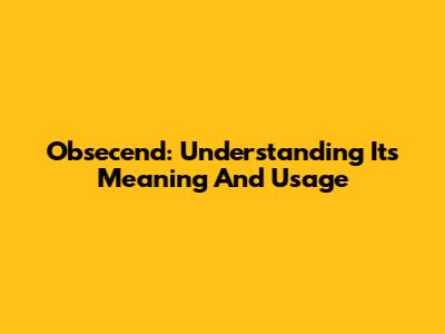 Obsecend: Understanding Its Meaning And Usage