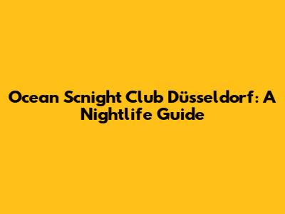 Ocean Scnight Club Düsseldorf: A Nightlife Guide