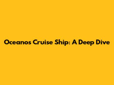 Oceanos Cruise Ship: A Deep Dive