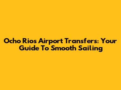 Ocho Rios Airport Transfers: Your Guide To Smooth Sailing