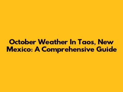 October Weather In Taos, New Mexico: A Comprehensive Guide