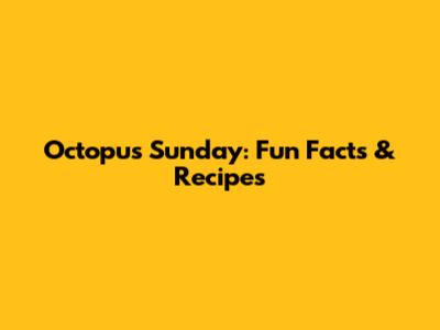 Octopus Sunday: Fun Facts & Recipes