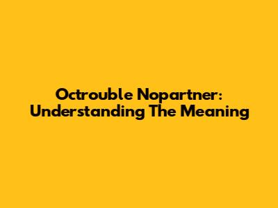 Octrouble Nopartner: Understanding The Meaning