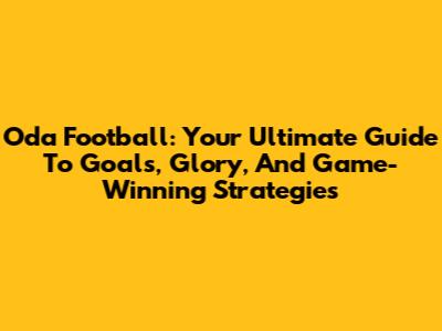 Oda Football: Your Ultimate Guide To Goals, Glory, And Game-Winning Strategies